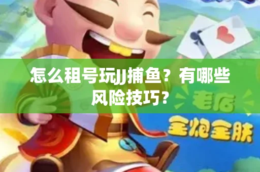 怎么租号玩JJ捕鱼？有哪些风险技巧？